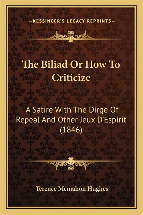 The Biliad Or How To Criticize: A Satire With The Dirge Of Repeal And Other Jeux DEspirit (1846) (Paperback)