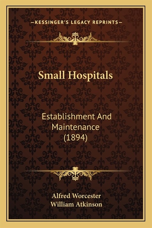 Small Hospitals: Establishment And Maintenance (1894) (Paperback)