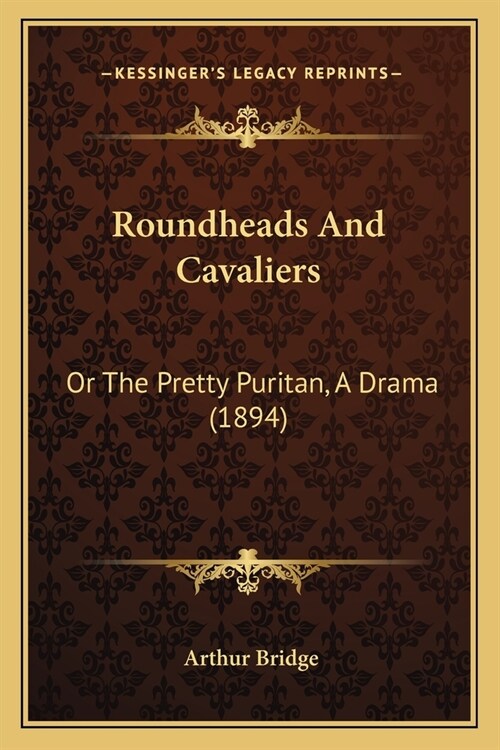 Roundheads And Cavaliers: Or The Pretty Puritan, A Drama (1894) (Paperback)