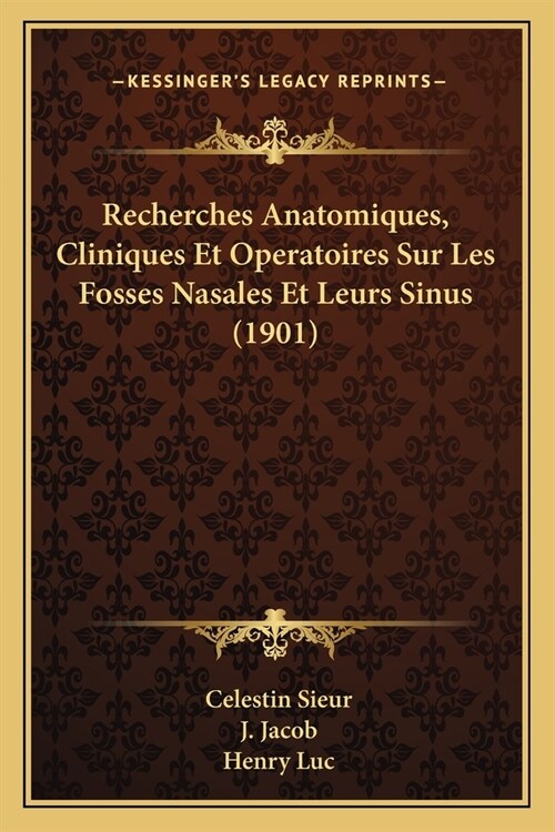 Recherches Anatomiques, Cliniques Et Operatoires Sur Les Fosses Nasales Et Leurs Sinus (1901) (Paperback)