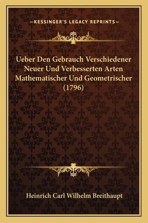 Ueber Den Gebrauch Verschiedener Neuer Und Verbesserten Arten Mathematischer Und Geometrischer (1796) (Paperback)