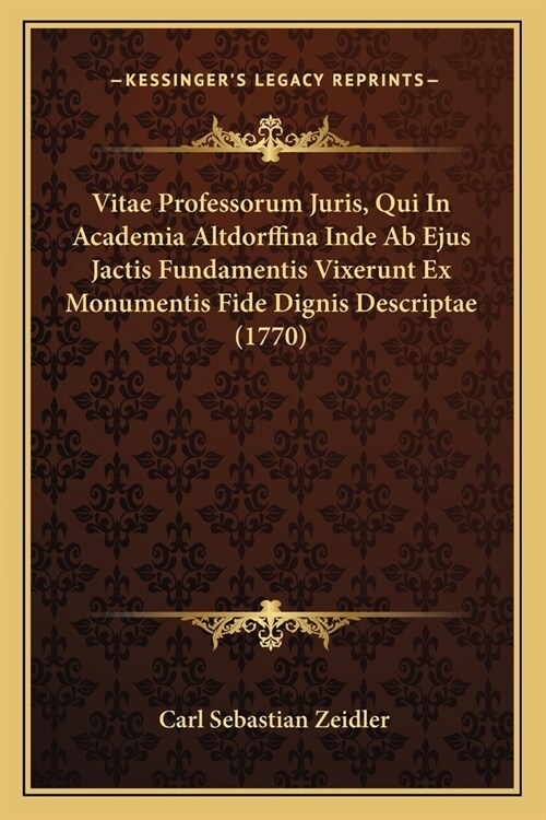 Vitae Professorum Juris, Qui In Academia Altdorffina Inde Ab Ejus Jactis Fundamentis Vixerunt Ex Monumentis Fide Dignis Descriptae (1770) (Paperback)