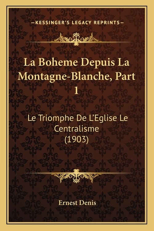 La Boheme Depuis La Montagne-Blanche, Part 1: Le Triomphe De LEglise Le Centralisme (1903) (Paperback)