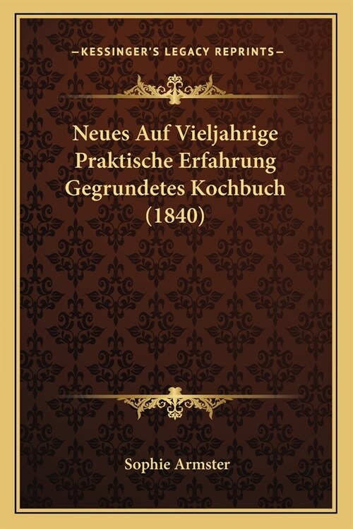 Neues Auf Vieljahrige Praktische Erfahrung Gegrundetes Kochbuch (1840) (Paperback)