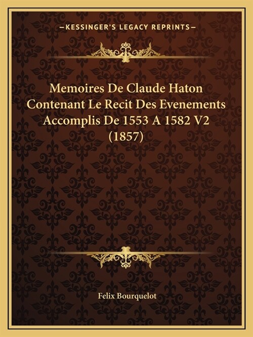 Memoires De Claude Haton Contenant Le Recit Des Evenements Accomplis De 1553 A 1582 V2 (1857) (Paperback)