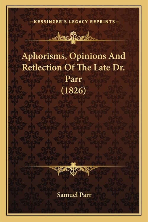 Aphorisms, Opinions And Reflection Of The Late Dr. Parr (1826) (Paperback)