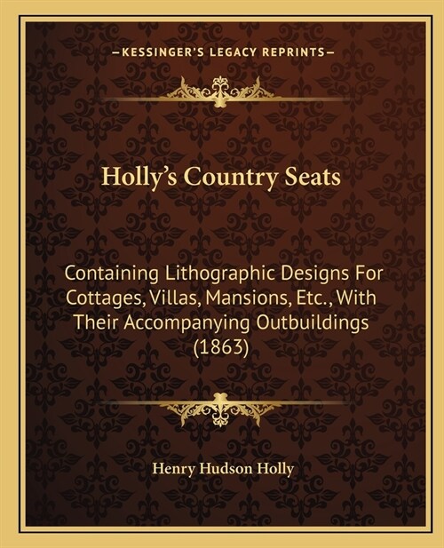 Hollys Country Seats: Containing Lithographic Designs For Cottages, Villas, Mansions, Etc., With Their Accompanying Outbuildings (1863) (Paperback)