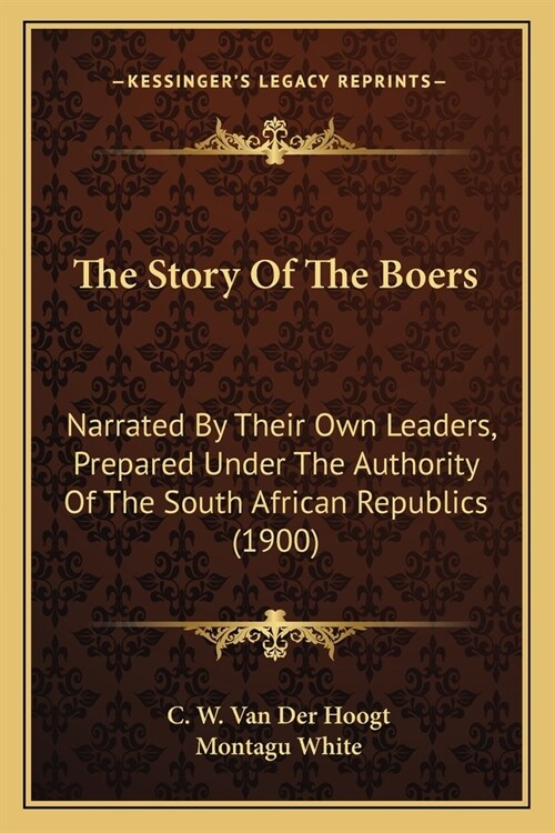 The Story Of The Boers: Narrated By Their Own Leaders, Prepared Under The Authority Of The South African Republics (1900) (Paperback)