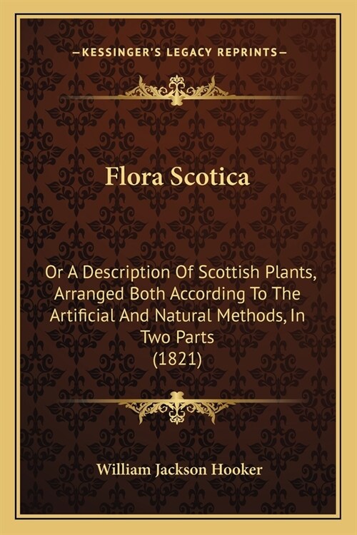 Flora Scotica: Or A Description Of Scottish Plants, Arranged Both According To The Artificial And Natural Methods, In Two Parts (1821 (Paperback)