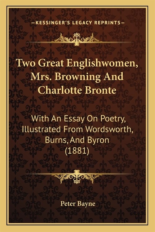 Two Great Englishwomen, Mrs. Browning And Charlotte Bronte: With An Essay On Poetry, Illustrated From Wordsworth, Burns, And Byron (1881) (Paperback)