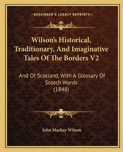 Wilsons Historical, Traditionary, And Imaginative Tales Of The Borders V2: And Of Scotland, With A Glossary Of Scotch Words (1848) (Paperback)