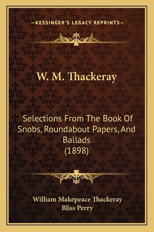 W. M. Thackeray: Selections From The Book Of Snobs, Roundabout Papers, And Ballads (1898) (Paperback)