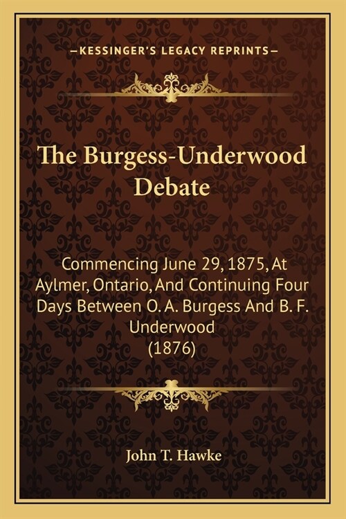 The Burgess-Underwood Debate: Commencing June 29, 1875, At Aylmer, Ontario, And Continuing Four Days Between O. A. Burgess And B. F. Underwood (1876 (Paperback)