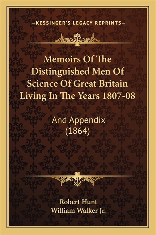 Memoirs Of The Distinguished Men Of Science Of Great Britain Living In The Years 1807-08: And Appendix (1864) (Paperback)