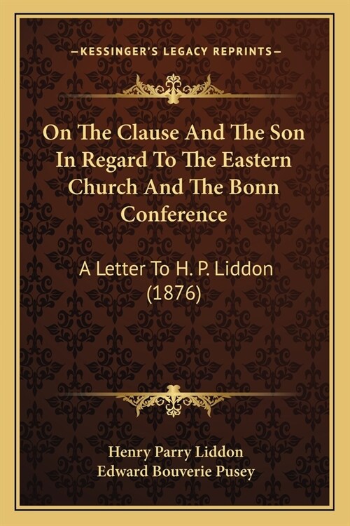 On The Clause And The Son In Regard To The Eastern Church And The Bonn Conference: A Letter To H. P. Liddon (1876) (Paperback)