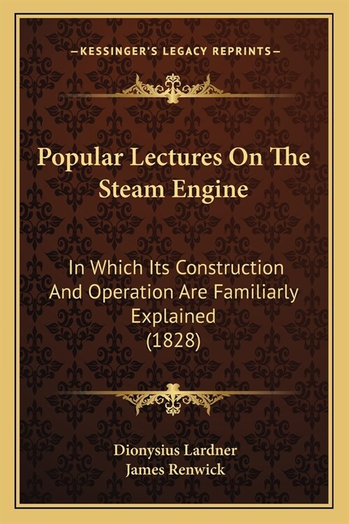 Popular Lectures On The Steam Engine: In Which Its Construction And Operation Are Familiarly Explained (1828) (Paperback)