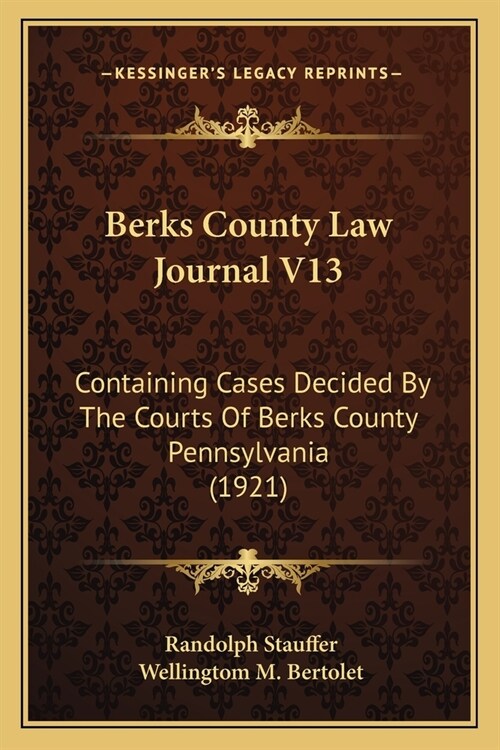 Berks County Law Journal V13: Containing Cases Decided By The Courts Of Berks County Pennsylvania (1921) (Paperback)