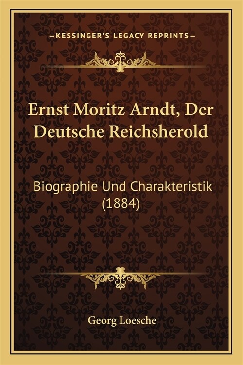 Ernst Moritz Arndt, Der Deutsche Reichsherold: Biographie Und Charakteristik (1884) (Paperback)