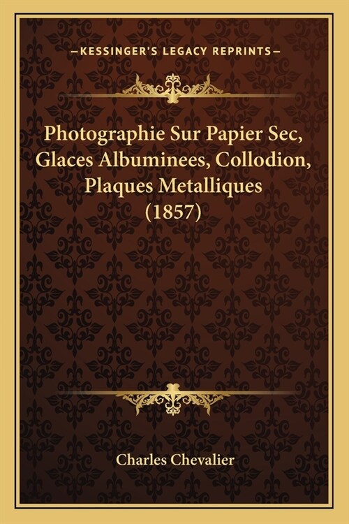 Photographie Sur Papier Sec, Glaces Albuminees, Collodion, Plaques Metalliques (1857) (Paperback)