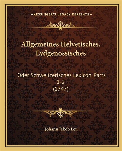 Allgemeines Helvetisches, Eydgenossisches: Oder Schweitzerisches Lexicon, Parts 1-2 (1747) (Paperback)