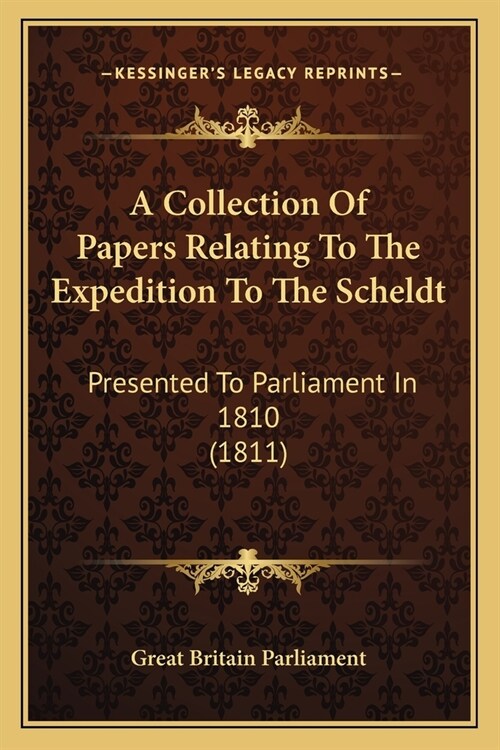 A Collection Of Papers Relating To The Expedition To The Scheldt: Presented To Parliament In 1810 (1811) (Paperback)