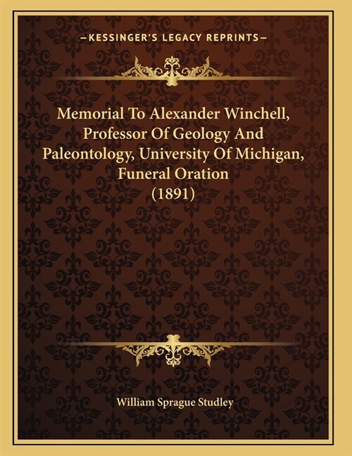 Memorial To Alexander Winchell, Professor Of Geology And Paleontology, University Of Michigan, Funeral Oration (1891) (Paperback)
