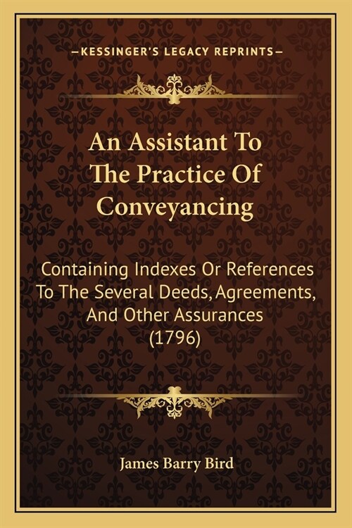 An Assistant To The Practice Of Conveyancing: Containing Indexes Or References To The Several Deeds, Agreements, And Other Assurances (1796) (Paperback)