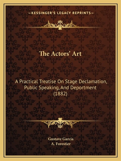 The Actors Art: A Practical Treatise On Stage Declamation, Public Speaking, And Deportment (1882) (Paperback)