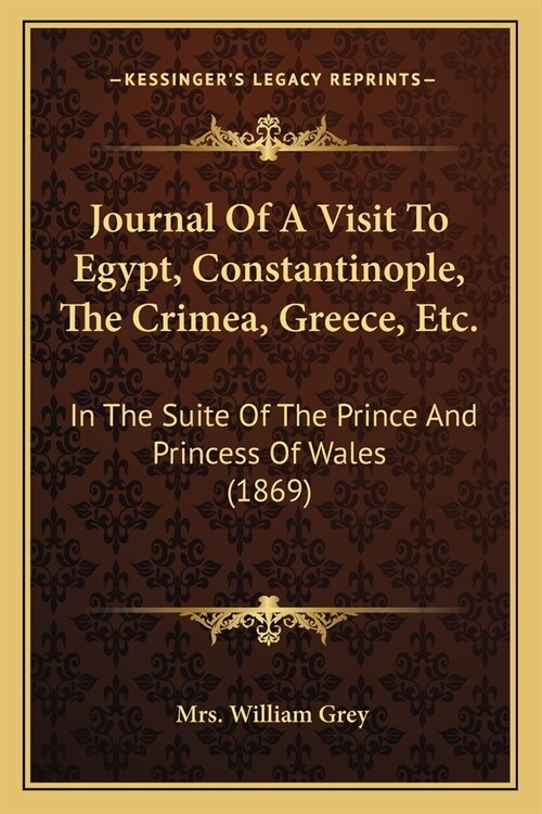 Journal Of A Visit To Egypt, Constantinople, The Crimea, Greece, Etc.: In The Suite Of The Prince And Princess Of Wales (1869) (Paperback)