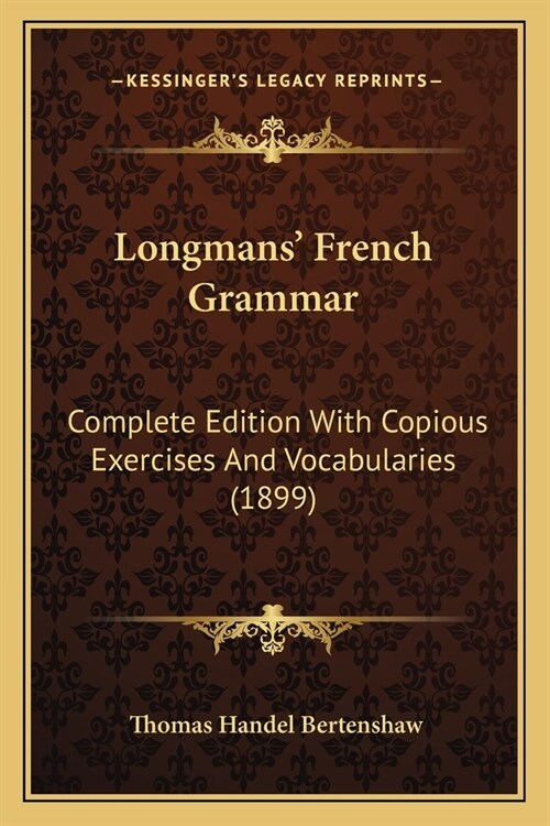Longmans French Grammar: Complete Edition With Copious Exercises And Vocabularies (1899) (Paperback)