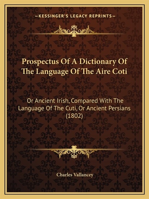 Prospectus Of A Dictionary Of The Language Of The Aire Coti: Or Ancient Irish, Compared With The Language Of The Cuti, Or Ancient Persians (1802) (Paperback)