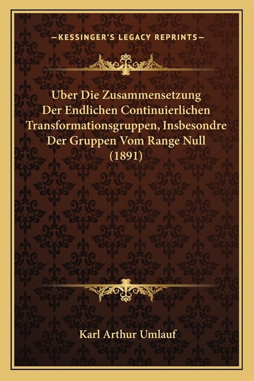 Uber Die Zusammensetzung Der Endlichen Continuierlichen Transformationsgruppen, Insbesondre Der Gruppen Vom Range Null (1891) (Paperback)