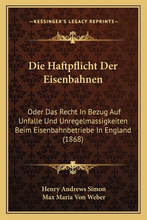 Die Haftpflicht Der Eisenbahnen: Oder Das Recht In Bezug Auf Unfalle Und Unregelmassigkeiten Beim Eisenbahnbetriebe In England (1868) (Paperback)