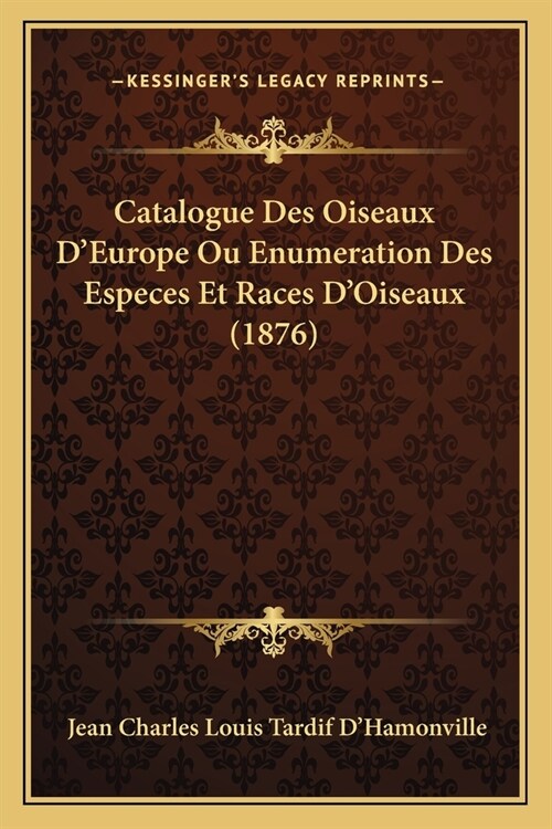 Catalogue Des Oiseaux DEurope Ou Enumeration Des Especes Et Races DOiseaux (1876) (Paperback)