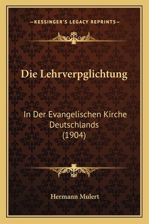 Die Lehrverpglichtung: In Der Evangelischen Kirche Deutschlands (1904) (Paperback)