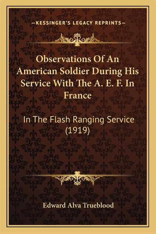 Observations Of An American Soldier During His Service With The A. E. F. In France: In The Flash Ranging Service (1919) (Paperback)