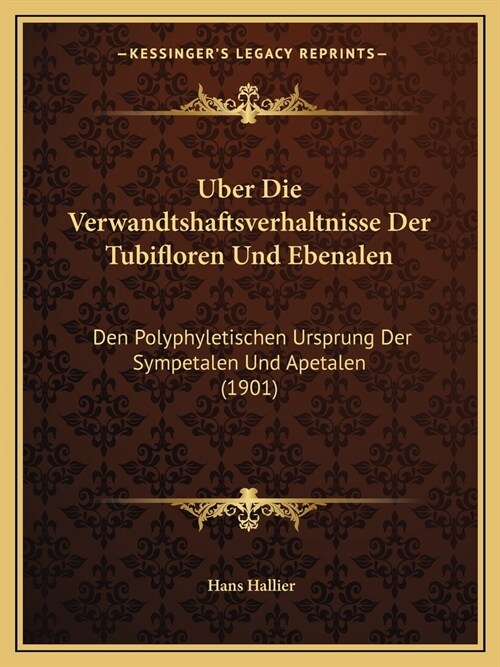 Uber Die Verwandtshaftsverhaltnisse Der Tubifloren Und Ebenalen: Den Polyphyletischen Ursprung Der Sympetalen Und Apetalen (1901) (Paperback)