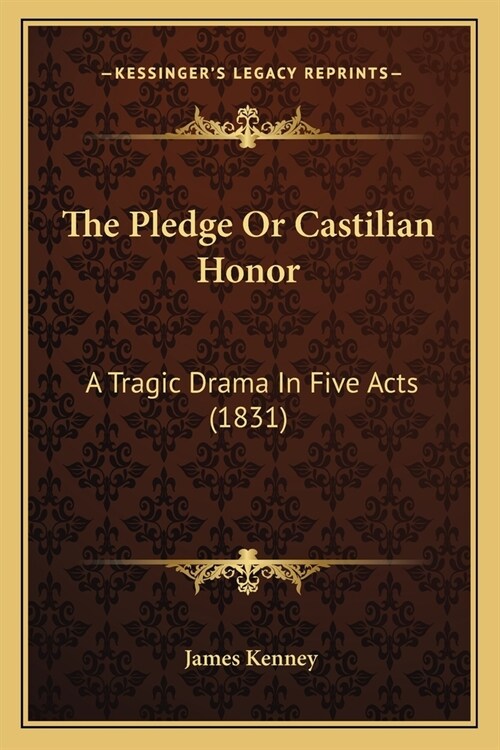 The Pledge Or Castilian Honor: A Tragic Drama In Five Acts (1831) (Paperback)