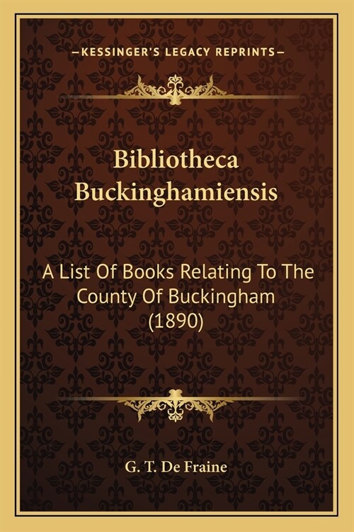 Bibliotheca Buckinghamiensis: A List Of Books Relating To The County Of Buckingham (1890) (Paperback)