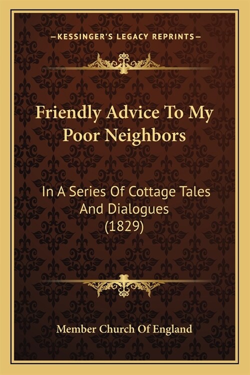 Friendly Advice To My Poor Neighbors: In A Series Of Cottage Tales And Dialogues (1829) (Paperback)