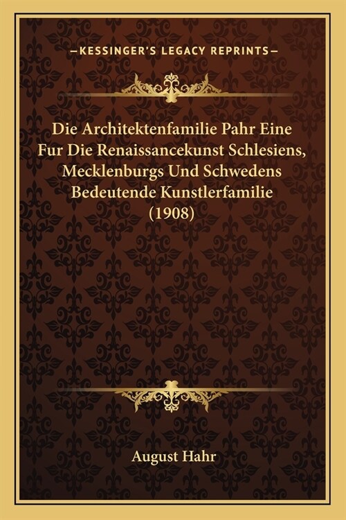 Die Architektenfamilie Pahr Eine Fur Die Renaissancekunst Schlesiens, Mecklenburgs Und Schwedens Bedeutende Kunstlerfamilie (1908) (Paperback)