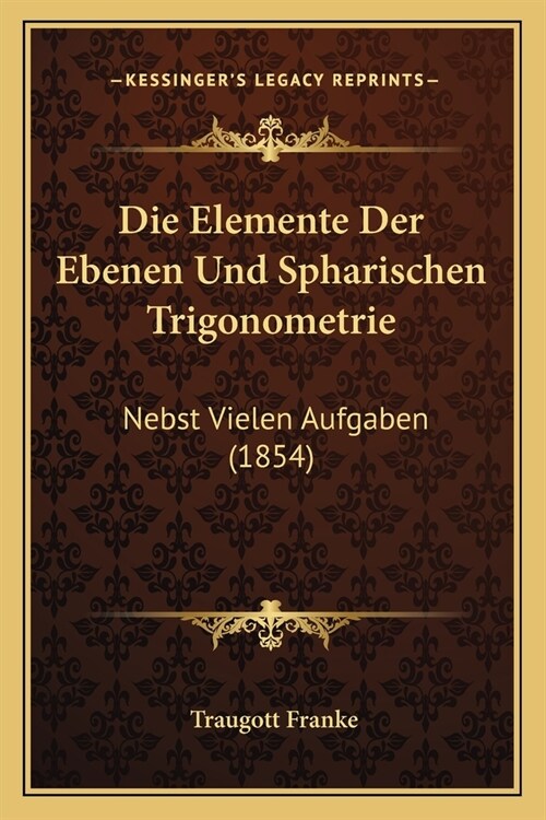 Die Elemente Der Ebenen Und Spharischen Trigonometrie: Nebst Vielen Aufgaben (1854) (Paperback)