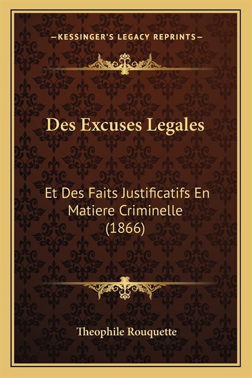 Des Excuses Legales: Et Des Faits Justificatifs En Matiere Criminelle (1866) (Paperback)