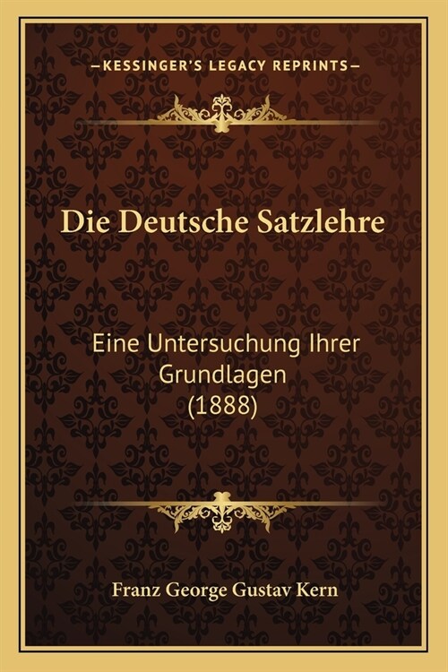 Die Deutsche Satzlehre: Eine Untersuchung Ihrer Grundlagen (1888) (Paperback)