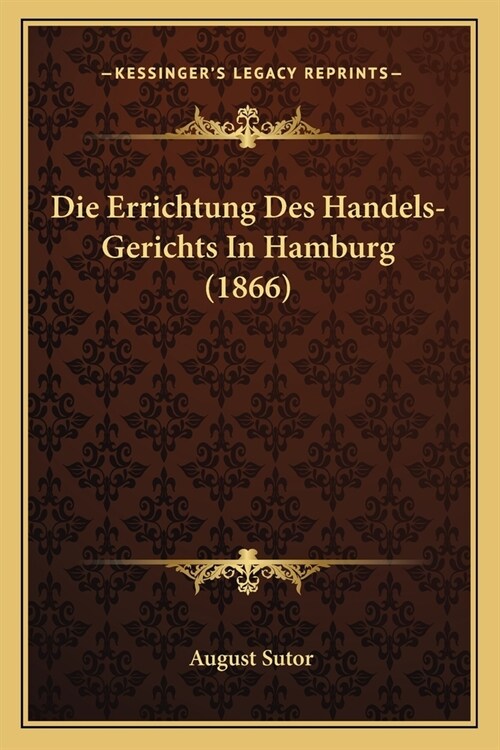 Die Errichtung Des Handels-Gerichts In Hamburg (1866) (Paperback)