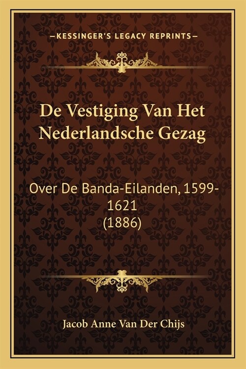 De Vestiging Van Het Nederlandsche Gezag: Over De Banda-Eilanden, 1599-1621 (1886) (Paperback)