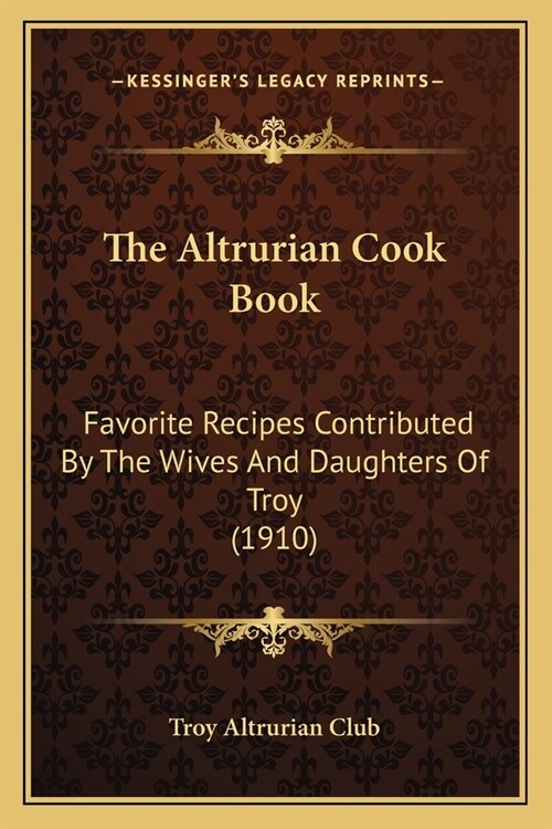 The Altrurian Cook Book: Favorite Recipes Contributed By The Wives And Daughters Of Troy (1910) (Paperback)