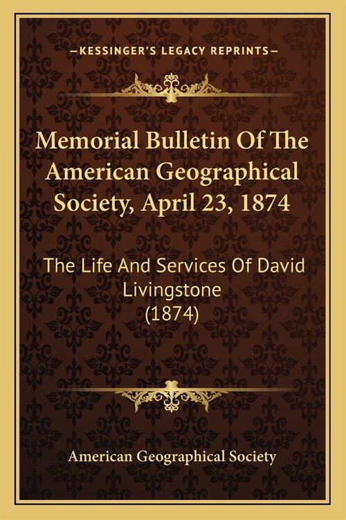 Memorial Bulletin Of The American Geographical Society, April 23, 1874: The Life And Services Of David Livingstone (1874) (Paperback)