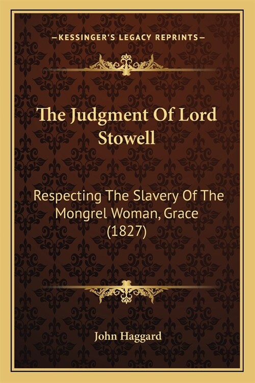 The Judgment Of Lord Stowell: Respecting The Slavery Of The Mongrel Woman, Grace (1827) (Paperback)