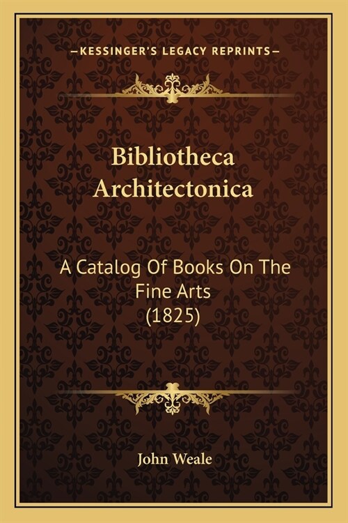 Bibliotheca Architectonica: A Catalog Of Books On The Fine Arts (1825) (Paperback)
